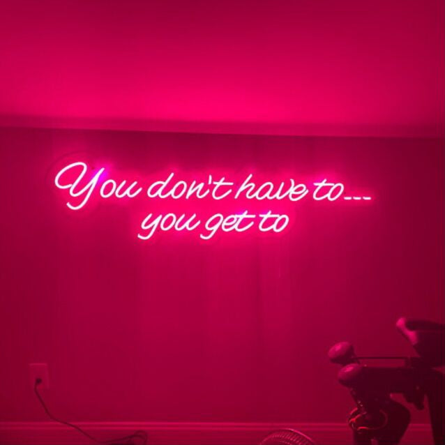 You Dont Have To You Get To Led Custom Neon Sign