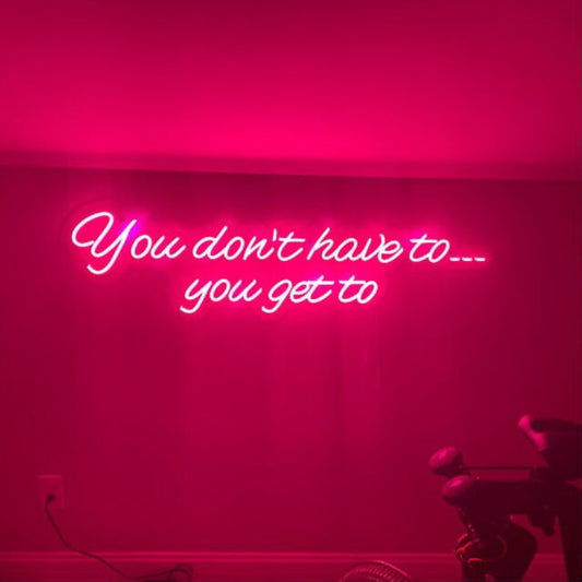 You Dont Have To You Get To Led Custom Neon Sign