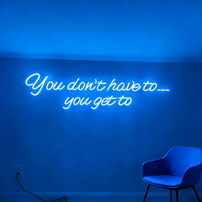 You Dont Have To You Get To Led Custom Neon Sign