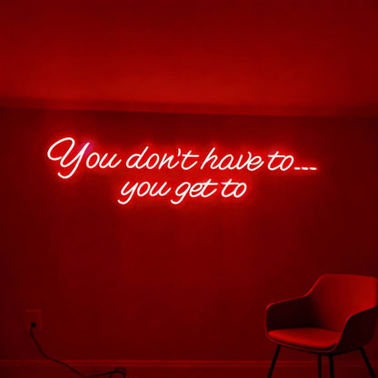 You Dont Have To You Get To Led Custom Neon Sign