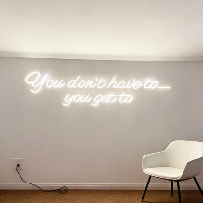 You Dont Have To You Get To Led Custom Neon Sign